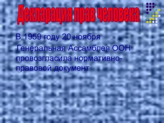 В 1959 году 20 ноября Генеральная Ассамблея ООН провозгласила нормативно- правовой документ Декларация прав человека