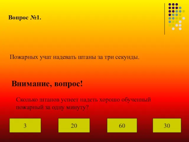 Вопрос №1. Пожарных учат надевать штаны за три секунды. Внимание, вопрос! Сколько