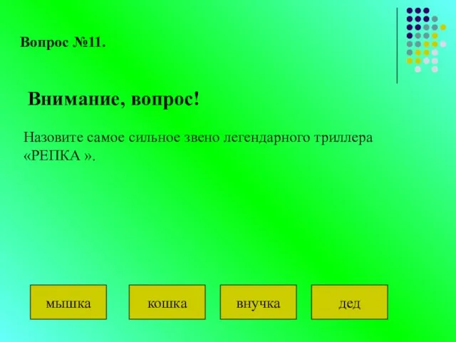 Вопрос №11. Назовите самое сильное звено легендарного триллера «РЕПКА ». Внимание, вопрос! мышка кошка внучка дед