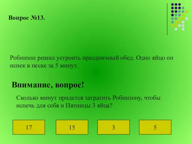 Вопрос №13. Робинзон решил устроить праздничный обед. Одно яйцо он испек в