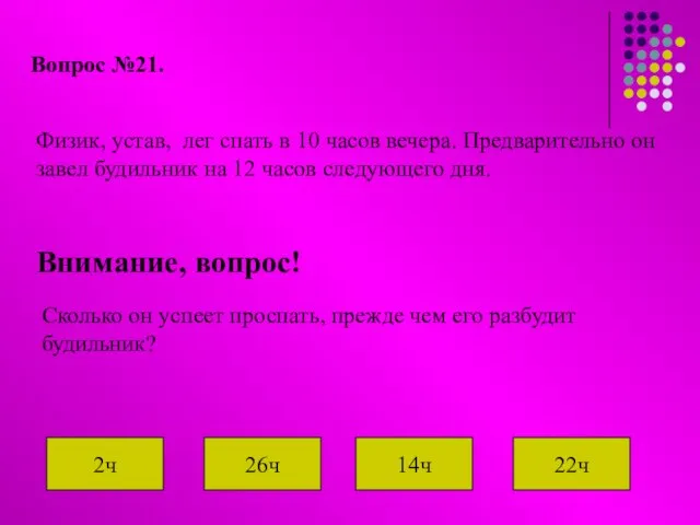 Вопрос №21. Физик, устав, лег спать в 10 часов вечера. Предварительно он