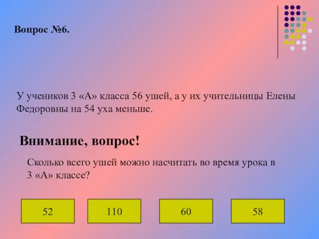 Вопрос №6. У учеников 3 «А» класса 56 ушей, а у их