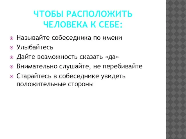 ЧТОБЫ РАСПОЛОЖИТЬ ЧЕЛОВЕКА К СЕБЕ: Называйте собеседника по имени Улыбайтесь Дайте возможность