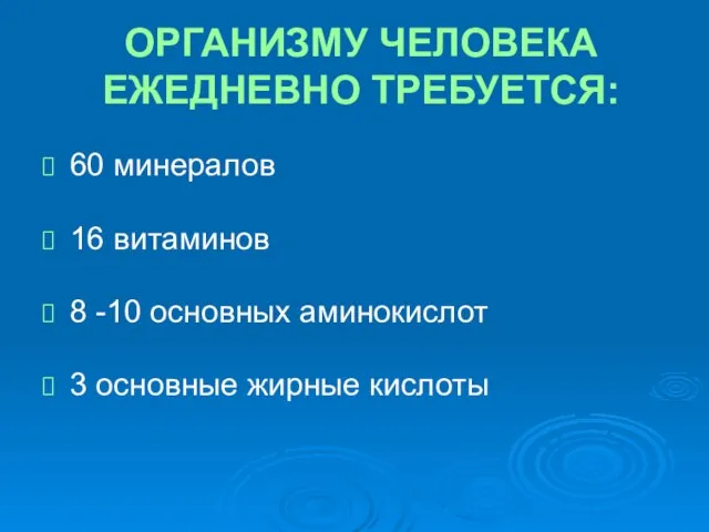 ОРГАНИЗМУ ЧЕЛОВЕКА ЕЖЕДНЕВНО ТРЕБУЕТСЯ: 60 минералов 16 витаминов 8 -10 основных аминокислот 3 основные жирные кислоты