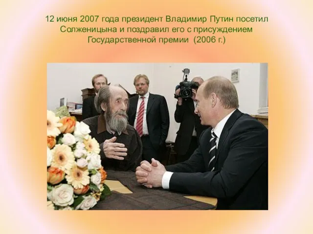 12 июня 2007 года президент Владимир Путин посетил Солженицына и поздравил его