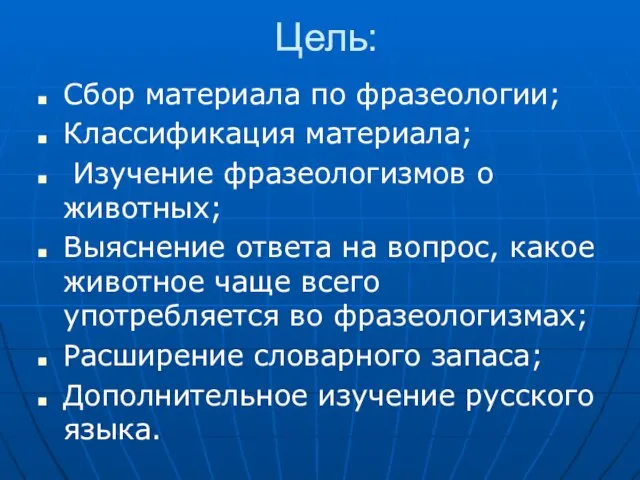 Цель: Сбор материала по фразеологии; Классификация материала; Изучение фразеологизмов о животных; Выяснение