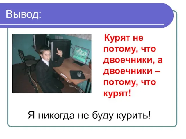 Вывод: Курят не потому, что двоечники, а двоечники – потому, что курят!