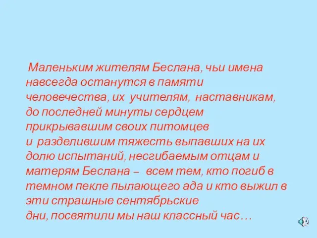 Маленьким жителям Беслана, чьи имена навсегда останутся в памяти человечества, их учителям,