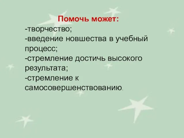 Помочь может: -творчество; -введение новшества в учебный процесс; -стремление достичь высокого результата; -стремление к самосовершенствованию.