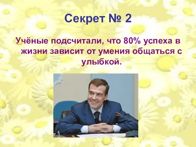 Секрет № 2 Учёные подсчитали, что 80% успеха в жизни зависит от умения общаться с улыбкой.