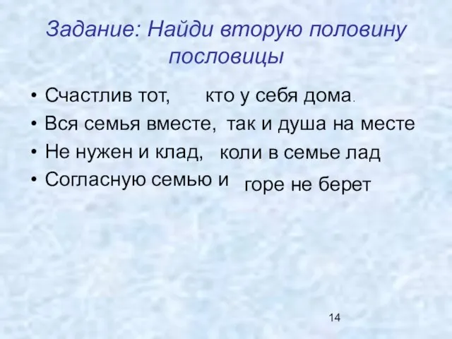 Задание: Найди вторую половину пословицы Счастлив тот, Вся семья вместе, Не нужен