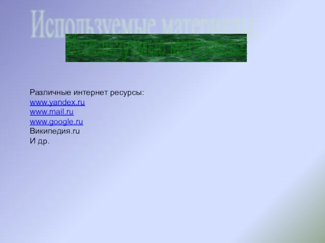 Используемые материалы: Различные интернет ресурсы: www.yandex.ru www.mail.ru www.google.ru Википедия.ru И др.