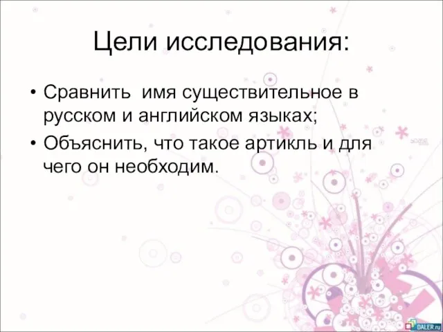 Цели исследования: Сравнить имя существительное в русском и английском языках; Объяснить, что