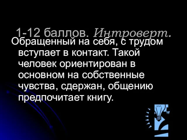 1-12 баллов. Интроверт. Обращенный на себя, с трудом вступает в контакт. Такой