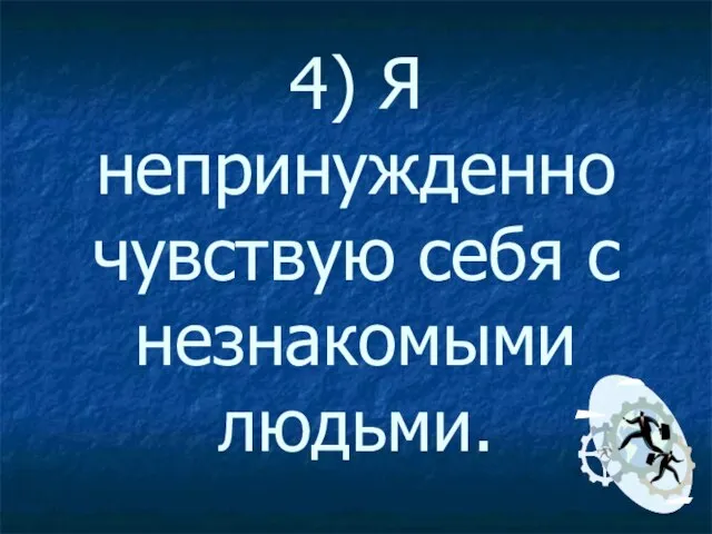 4) Я непринужденно чувствую себя с незнакомыми людьми.