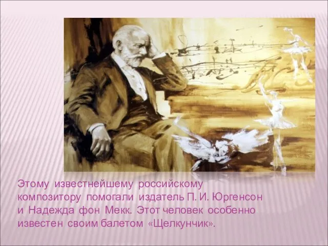 Этому известнейшему российскому композитору помогали издатель П. И. Юргенсон и Надежда фон