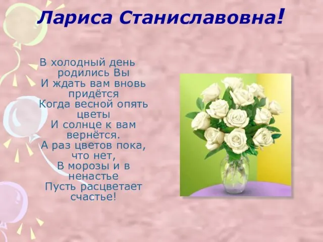 Лариса Станиславовна! В холодный день родились Вы И ждать вам вновь придётся