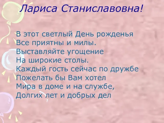 Лариса Станиславовна! В этот светлый День рожденья Все приятны и милы. Выставляйте