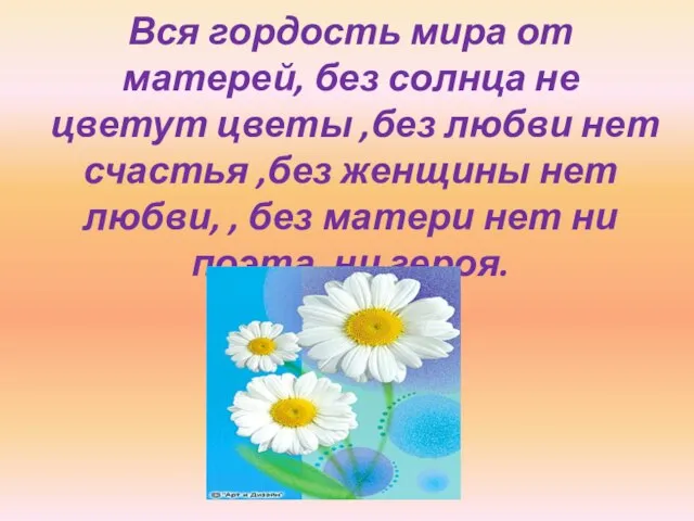 Вся гордость мира от матерей, без солнца не цветут цветы ,без любви