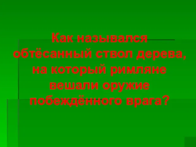 Как назывался обтёсанный ствол дерева, на который римляне вешали оружие побеждённого врага?