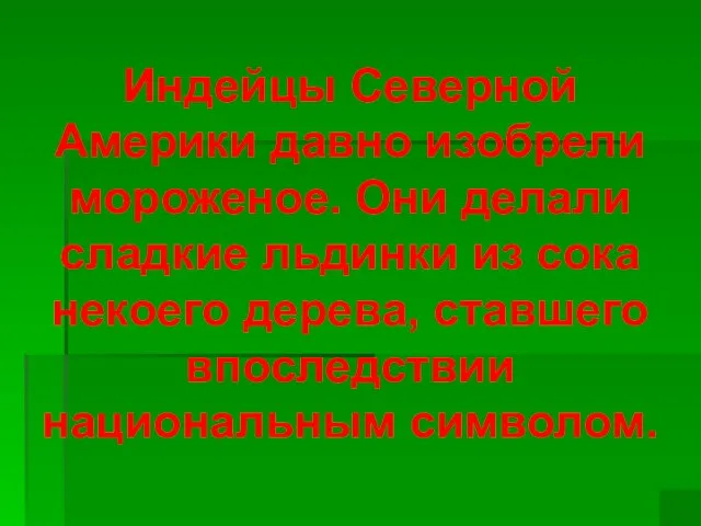 Индейцы Северной Америки давно изобрели мороженое. Они делали сладкие льдинки из сока