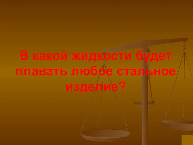 В какой жидкости будет плавать любое стальное изделие?