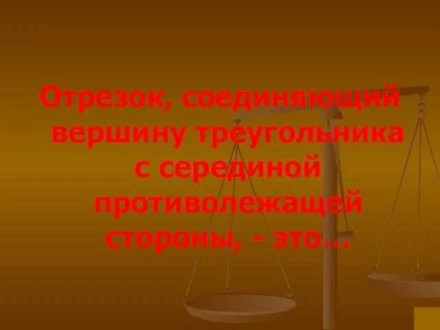 Отрезок, соединяющий вершину треугольника с серединой противолежащей стороны, - это…