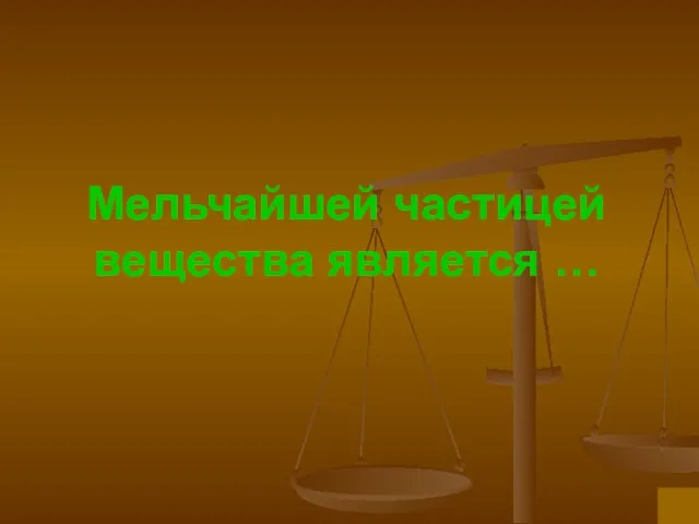 Мельчайшей частицей вещества является …