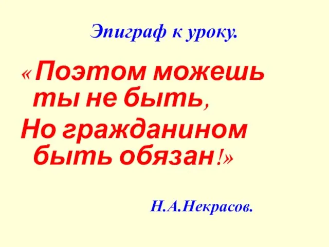 Эпиграф к уроку. « Поэтом можешь ты не быть, Но гражданином быть обязан!» Н.А.Некрасов.