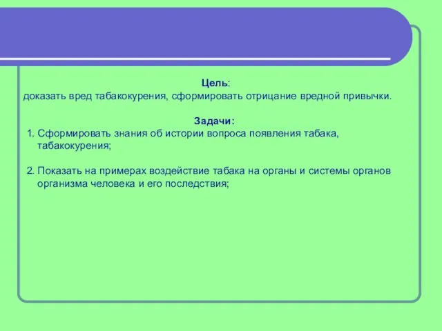 Цель: доказать вред табакокурения, сформировать отрицание вредной привычки. Задачи: 1. Сформировать знания
