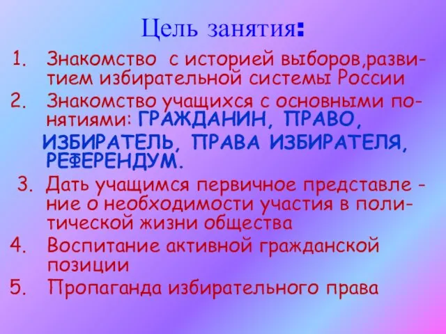 Цель занятия: Знакомство с историей выборов,разви-тием избирательной системы России Знакомство учащихся с