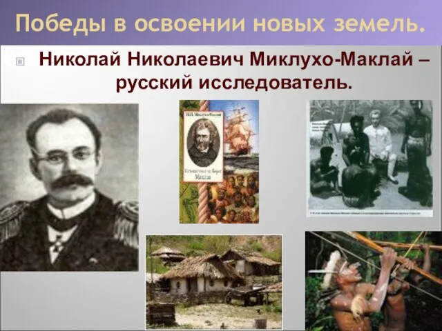 Победы в освоении новых земель. Николай Николаевич Миклухо-Маклай – русский исследователь.