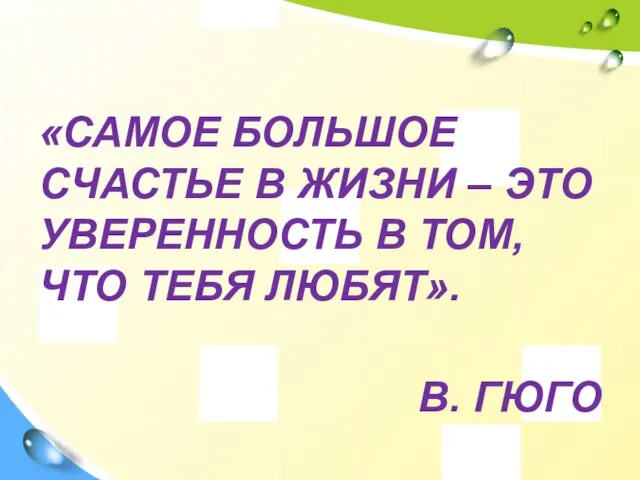 «САМОЕ БОЛЬШОЕ СЧАСТЬЕ В ЖИЗНИ – ЭТО УВЕРЕННОСТЬ В ТОМ, ЧТО ТЕБЯ ЛЮБЯТ». В. ГЮГО