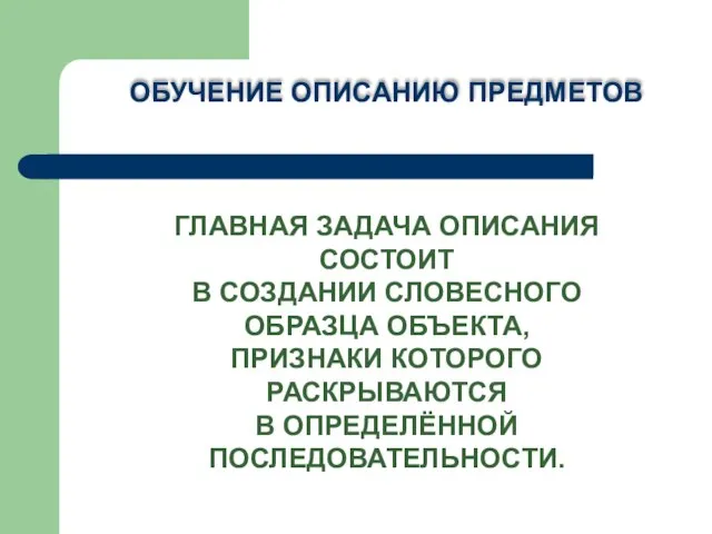 ОБУЧЕНИЕ ОПИСАНИЮ ПРЕДМЕТОВ ГЛАВНАЯ ЗАДАЧА ОПИСАНИЯ СОСТОИТ В СОЗДАНИИ СЛОВЕСНОГО ОБРАЗЦА ОБЪЕКТА,