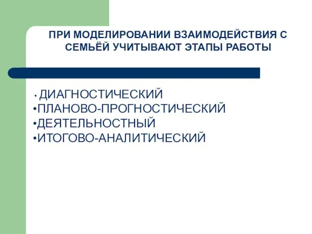 ПРИ МОДЕЛИРОВАНИИ ВЗАИМОДЕЙСТВИЯ С СЕМЬЁЙ УЧИТЫВАЮТ ЭТАПЫ РАБОТЫ ДИАГНОСТИЧЕСКИЙ ПЛАНОВО-ПРОГНОСТИЧЕСКИЙ ДЕЯТЕЛЬНОСТНЫЙ ИТОГОВО-АНАЛИТИЧЕСКИЙ