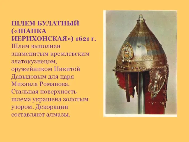 ШЛЕМ БУЛАТНЫЙ («ШАПКА ИЕРИХОНСКАЯ») 1621 г. Шлем выполнен знаменитым кремлевским златокузнецом, оружейником
