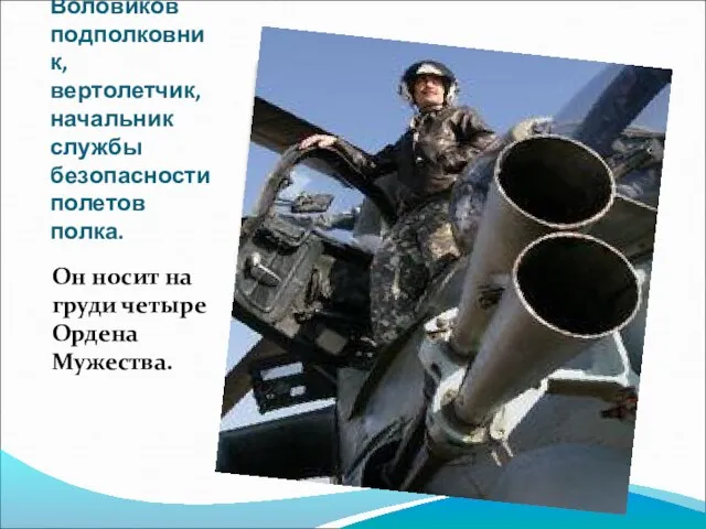 Андрей Воловиков подполковник, вертолетчик, начальник службы безопасности полетов полка. Он носит на груди четыре Ордена Мужества.