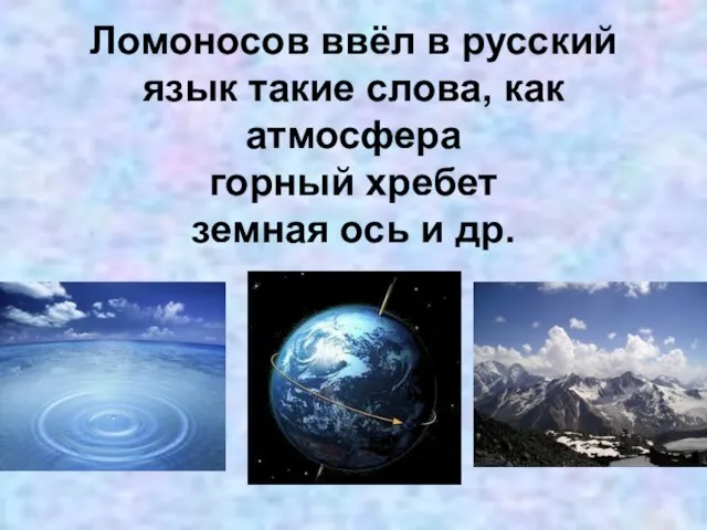 Ломоносов ввёл в русский язык такие слова, как атмосфера горный хребет земная ось и др.