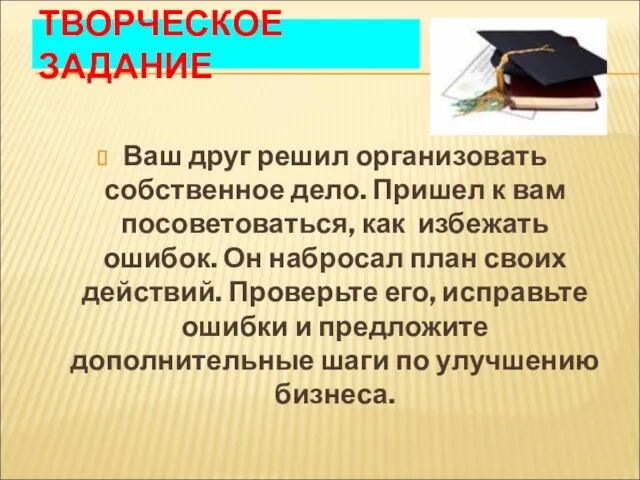 ТВОРЧЕСКОЕ ЗАДАНИЕ Ваш друг решил организовать собственное дело. Пришел к вам посоветоваться,