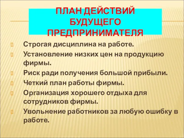 ПЛАН ДЕЙСТВИЙ БУДУЩЕГО ПРЕДПРИНИМАТЕЛЯ Строгая дисциплина на работе. Установление низких цен на