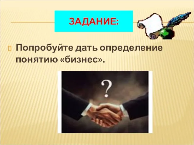 ЗАДАНИЕ: Попробуйте дать определение понятию «бизнес».