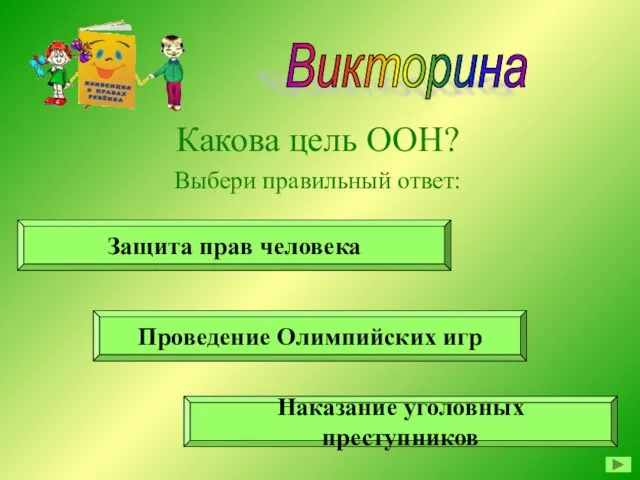 Викторина Какова цель ООН? Выбери правильный ответ: Защита прав человека Проведение Олимпийских игр Наказание уголовных преступников