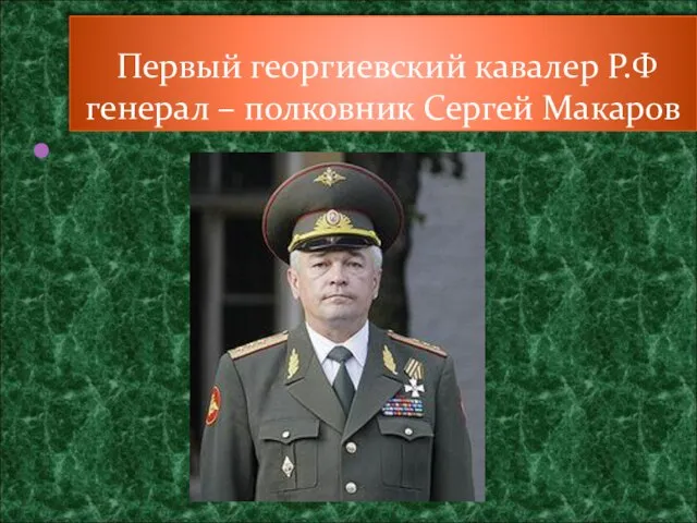 Первый георгиевский кавалер Р.Ф генерал – полковник Сергей Макаров