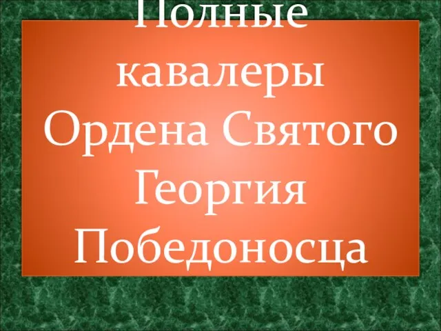 Полные кавалеры Ордена Святого Георгия Победоносца