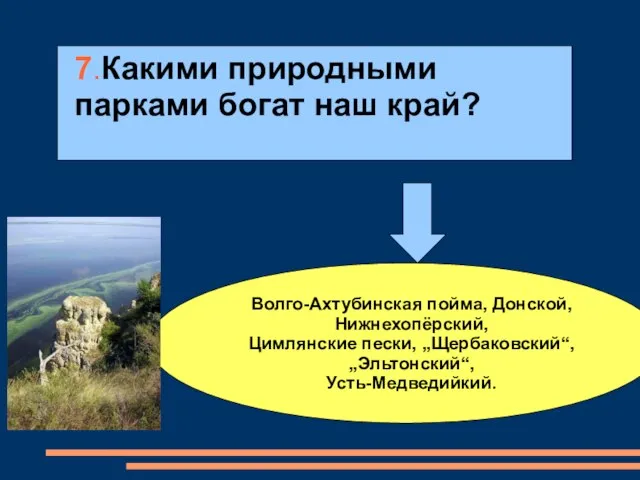 7.Какими природными парками богат наш край? Волго-Ахтубинская пойма, Донской, Нижнехопёрский, Цимлянские пески, „Щербаковский“, „Эльтонский“, Усть-Медведийкий.