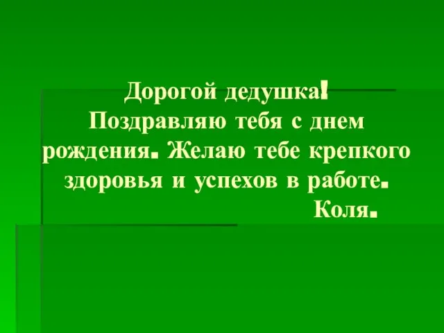 Дорогой дедушка! Поздравляю тебя с днем рождения. Желаю тебе крепкого здоровья и успехов в работе. Коля.