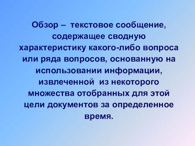 Обзор – текстовое сообщение, содержащее сводную характеристику какого-либо вопроса или ряда вопросов,