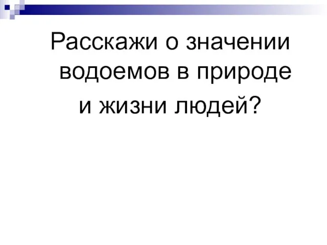 Расскажи о значении водоемов в природе и жизни людей?