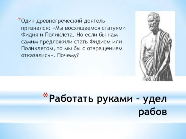 Работать руками – удел рабов Один древнегреческий деятель признался: «Мы восхищаемся статуями