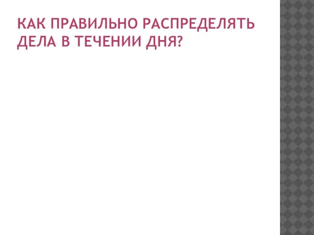 КАК ПРАВИЛЬНО РАСПРЕДЕЛЯТЬ ДЕЛА В ТЕЧЕНИИ ДНЯ?